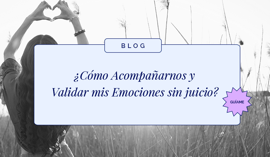 ¿Cómo Acompañarnos y Validar mis Emociones sin juicio?